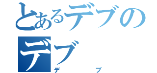 とあるデブのデブ（デブ）