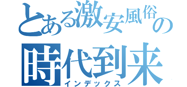 とある激安風俗の時代到来（インデックス）