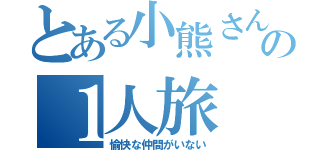 とある小熊さんの１人旅（愉快な仲間がいない）