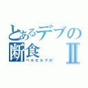 とあるデブの断食Ⅱ（ベルセルクの）