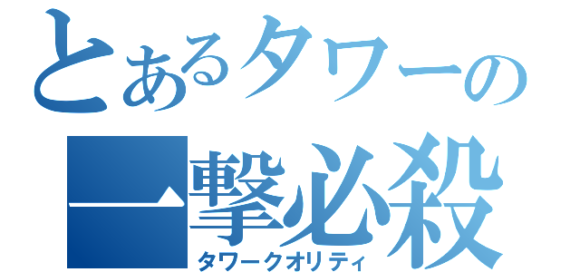 とあるタワーの一撃必殺（タワークオリティ）