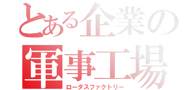 とある企業の軍事工場（ローダスファクトリー）