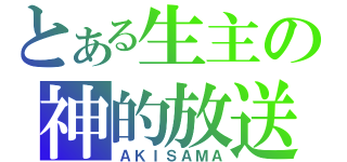 とある生主の神的放送（ＡＫＩＳＡＭＡ）