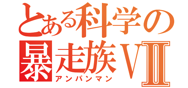 とある科学の暴走族Ｖ ＳⅡ（アンパンマン）