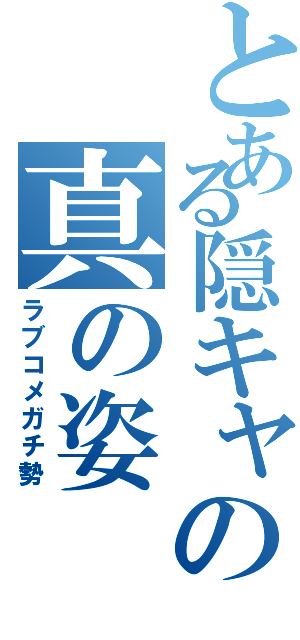 とある隠キャの真の姿（ラブコメガチ勢）