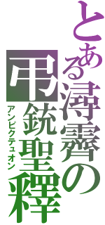 とある潯霽の弔銃聖釋（アンピクテュオン）