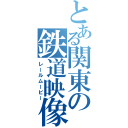 とある関東の鉄道映像（レールムービー）