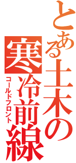 とある土木の寒冷前線Ⅱ（コールドフロント）