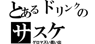 とあるドリンクのサスケ（ゲロマズい思い出）