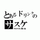 とあるドリンクのサスケ（ゲロマズい思い出）