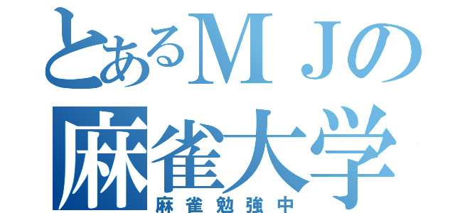 とあるＭＪの麻雀大学（麻雀勉強中）