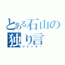 とある石山の独り言（ツイッター）