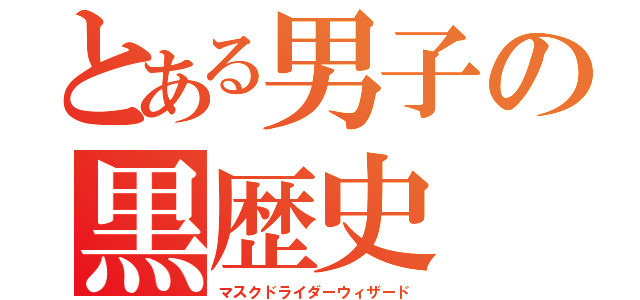とある男子の黒歴史（マスクドライダーウィザード）