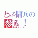 とある傭兵の参戦！（興味ないね）