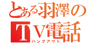 とある羽澤のＴＶ電話（ハングアウト）