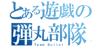 とある遊戯の弾丸部隊（Ｔｅａｍ Ｂｕｌｌｅｔ）