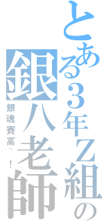 とある３年Ｚ組の銀八老師（銀魂賽高~！）