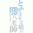 とある３年Ｚ組の銀八老師（銀魂賽高~！）