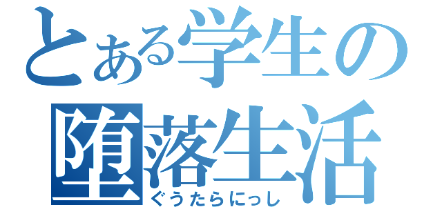 とある学生の堕落生活（ぐうたらにっし）