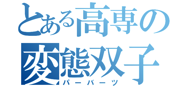 とある高専の変態双子（パーバーツ）