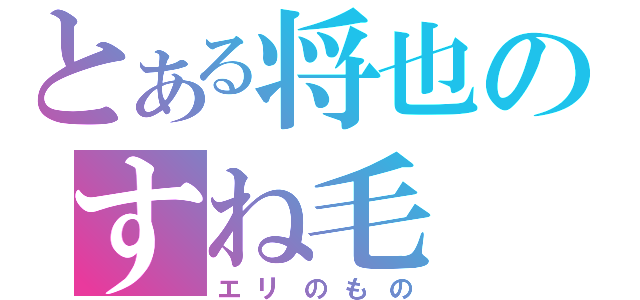 とある将也のすね毛（エリのもの）