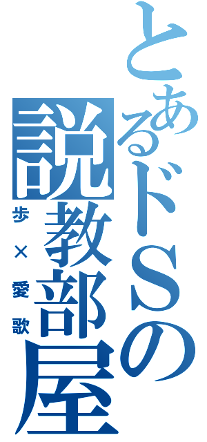 とあるドＳの説教部屋（歩×愛歌）