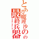 とある魔理沙のの最終兵器（マスタースパーク）