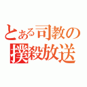 とある司教の撲殺放送（）