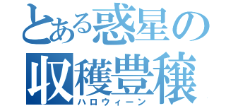 とある惑星の収穫豊穣（ハロウィーン）