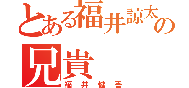 とある福井諒太の兄貴（福井健吾）