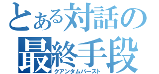 とある対話の最終手段（クアンタムバースト）