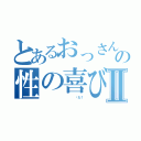 とあるおっさんの性の喜びⅡ（            噓だ！）