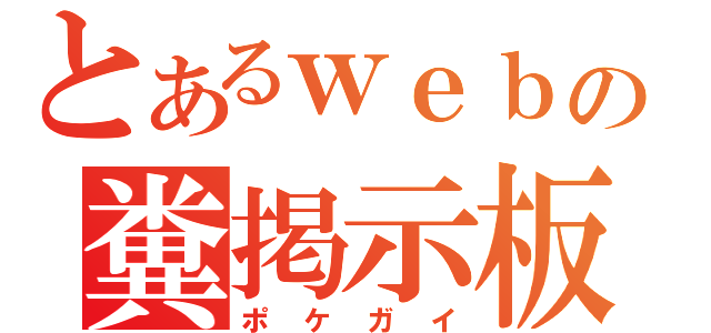 とあるｗｅｂの糞掲示板（ポケガイ）