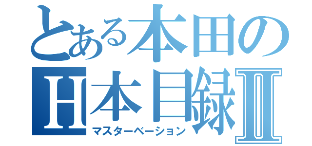 とある本田のＨ本目録Ⅱ（マスターベーション）