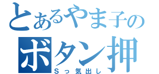 とあるやま子のボタン押し（Ｓっ気出し）