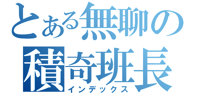 とある無聊の積奇班長（インデックス）