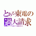 とある東電の過大請求（過去にＮＴＴの課金鯖が落ちたけど）