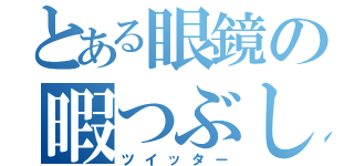 とある眼鏡の暇つぶし（ツイッター）