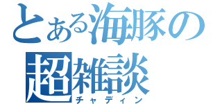 とある海豚の超雑談（チャディン）