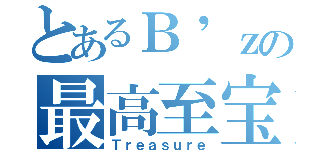 とあるＢ'ｚの最高至宝（Ｔｒｅａｓｕｒｅ）