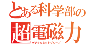 とある科学部の超電磁力砲（デジタルネットグループ）