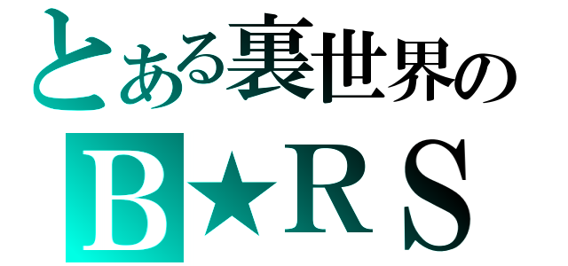 とある裏世界のＢ★ＲＳ（）