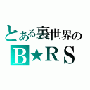 とある裏世界のＢ★ＲＳ（）