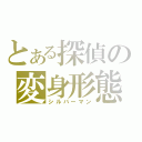 とある探偵の変身形態（シルバーマン）