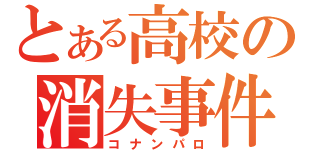 とある高校の消失事件（コナンパロ）