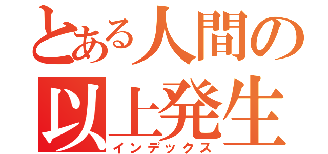 とある人間の以上発生（インデックス）