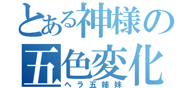 とある神様の五色変化（ヘラ五姉妹）