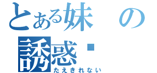 とある妹の誘惑♡（たえきれない）