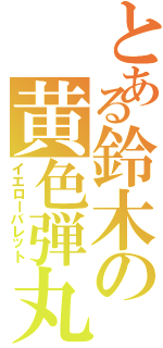 とある鈴木の黄色弾丸（イエローバレット）