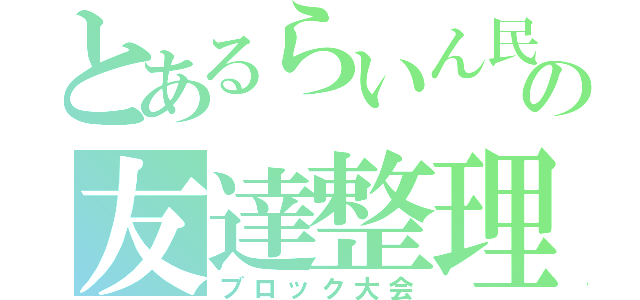 とあるらいん民の友達整理（ブロック大会）